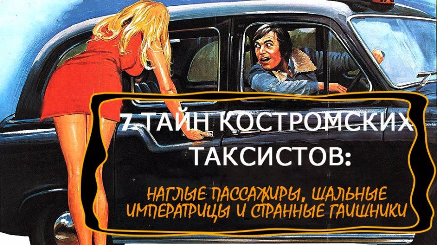 Буйные пассажиры, шальные императрицы, любовница и полицейский: 7 ИСТОРИЙ от костромского таксиста