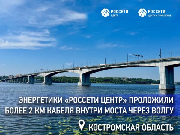 Энергетики «Россети Центр» проложили более 2 км кабеля внутри моста через Волгу в Костроме