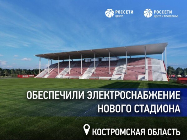 «Россети Центр» обеспечили электроснабжение нового стадиона «Спартак» в Костроме