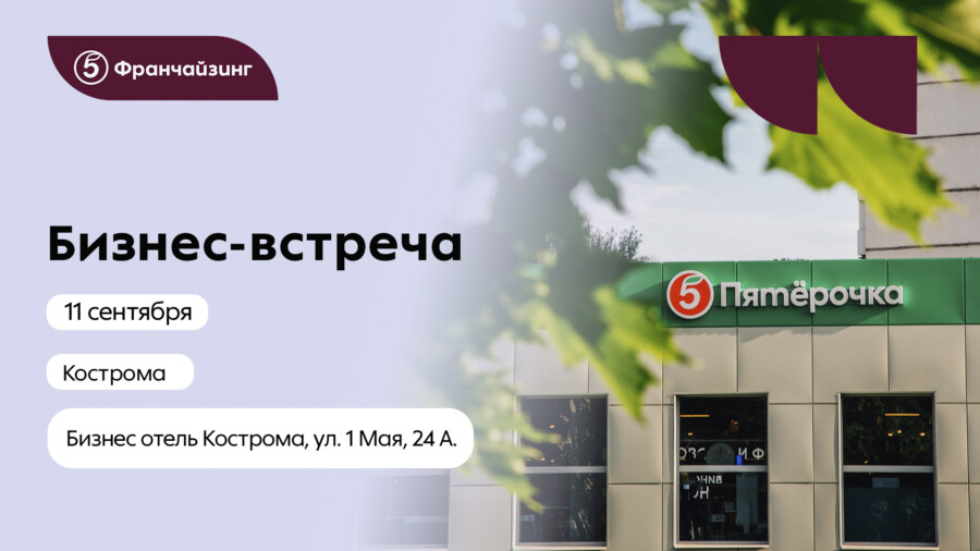 Новый способ заработать в ритейле: 11 сентября в Костроме пройдет бизнес-встреча «Пятёрочка Франчайзинг»