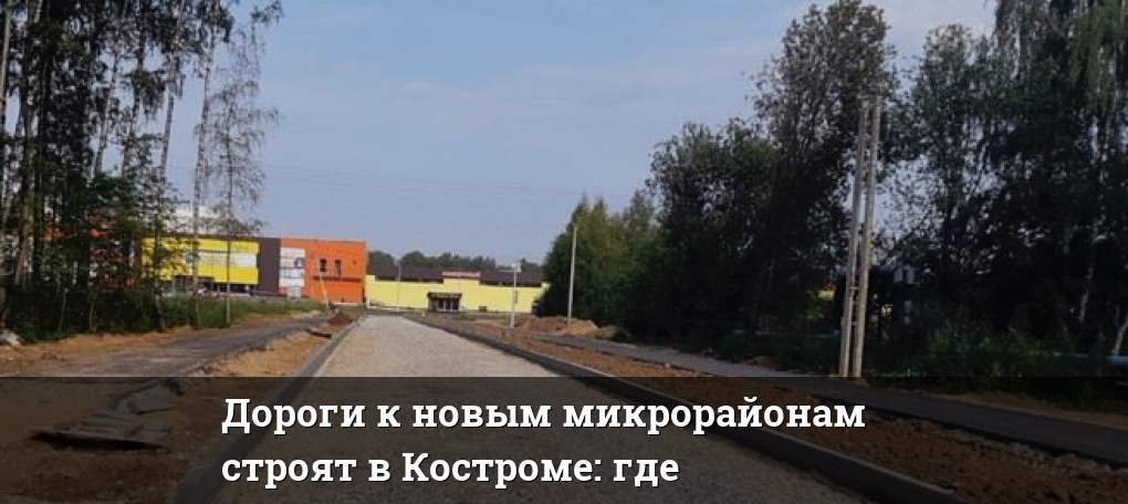 Дороги к новым микрорайонам строят в Костроме: где — Новости Костромы