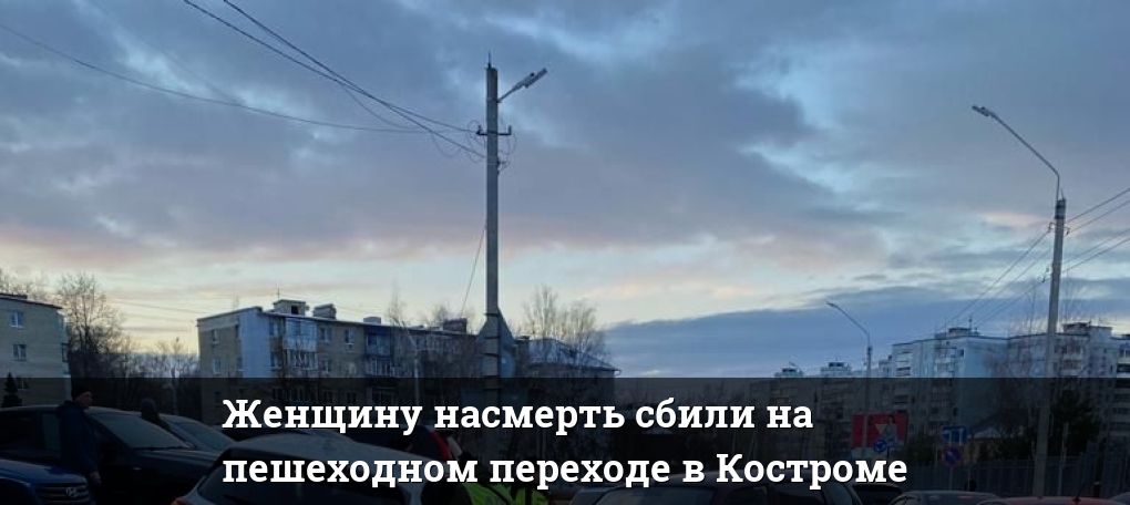 Женщину насмерть сбили на пешеходном переходе в Костроме — Новости Костромы